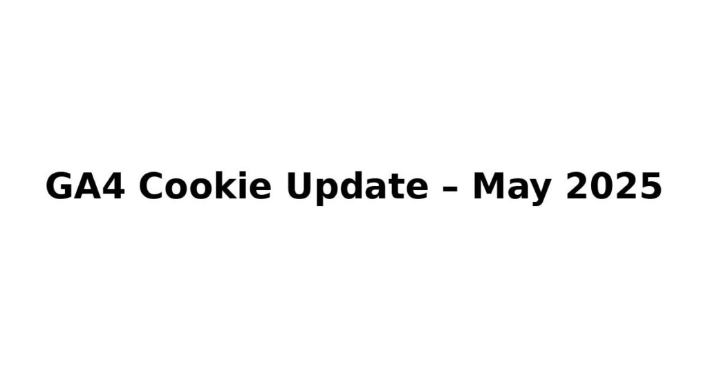 Google’s Silent GA4 Cookie Update (May 2025): What It Means for Your Analytics Stack